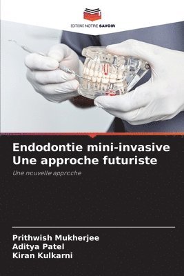 Prithwish Mukherjee, Aditya Patel, Kiran Kulkarni - Endodontie mini-invasive Une approche futuriste, Häftad
