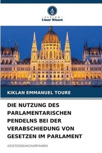 bokomslag Die Nutzung Des Parlamentarischen Pendelns Bei Der Verabschiedung Von Gesetzen Im Parlament