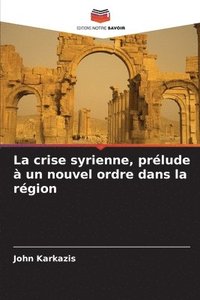 bokomslag La crise syrienne, prélude à un nouvel ordre dans la région
