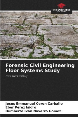 Jesús Emmanuel Cerón Carballo, Eber Pérez Isidro, Humberto Ivan Navarro Gomez - Forensic Civil Engineering Floor Systems Study, Häftad