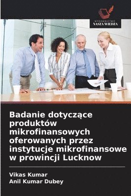 Vikas Kumar, Anil Kumar Dubey - Badanie dotyczące produktów mikrofinansowych oferowanych przez instytucje mikrofinansowe w prowincji Lucknow, Häftad