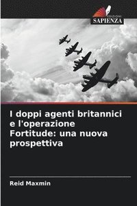 bokomslag I doppi agenti britannici e l'operazione Fortitude: una nuova prospettiva