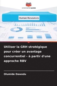 bokomslag Utiliser la GRH stratégique pour créer un avantage concurrentiel - à partir d'une approche RBV