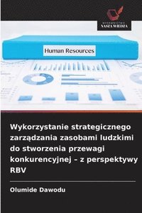bokomslag Wykorzystanie strategicznego zarz?dzania zasobami ludzkimi do stworzenia przewagi konkurencyjnej - z perspektywy RBV