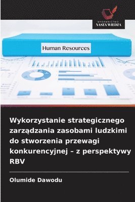 bokomslag Wykorzystanie strategicznego zarz?dzania zasobami ludzkimi do stworzenia przewagi konkurencyjnej - z perspektywy RBV