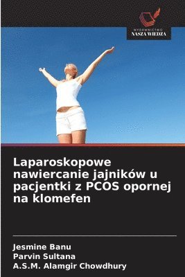 Jesmine Banu, Parvin Sultana, A S M Alamgir Chowdhury, A. S. M. Alamgir Chowdhury - Laparoskopowe nawiercanie jajników u pacjentki z PCOS opornej na klomefen, Häftad