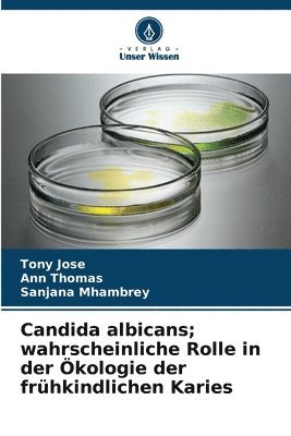 Tony Jose, Ann Thomas, Sanjana Mhambrey - Candida albicans; wahrscheinliche Rolle in der Ökologie der frühkindlichen Karies, Häftad