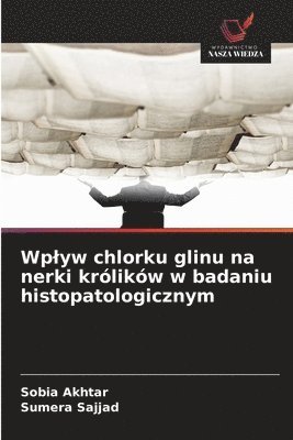 Sobia Akhtar, Sumera Sajjad, SUMERA SAJJAD - Wplyw chlorku glinu na nerki królików w badaniu histopatologicznym, Häftad