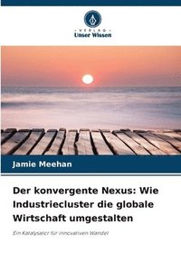 bokomslag Der konvergente Nexus: Wie Industriecluster die globale Wirtschaft umgestalten
