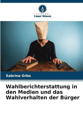 bokomslag Wahlberichterstattung in den Medien und das Wahlverhalten der Bürger
