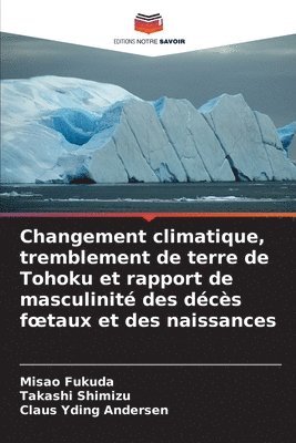 Misao Fukuda, Takashi Shimizu, Claus Yding Andersen - Changement climatique, tremblement de terre de Tohoku et rapport de masculinité des décès foetaux et des naissances, Häftad