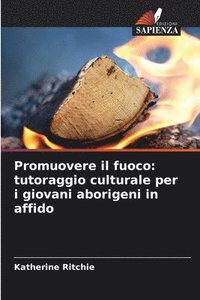 bokomslag Promuovere il fuoco: tutoraggio culturale per i giovani aborigeni in affido