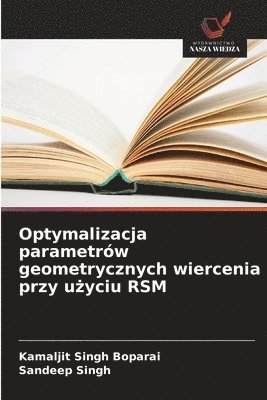 Kamaljit Singh Boparai, Sandeep Singh - Optymalizacja parametrów geometrycznych wiercenia przy użyciu RSM, Häftad