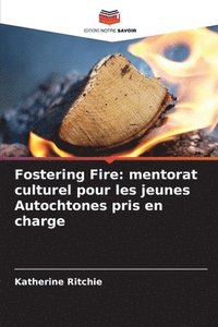 bokomslag Fostering Fire: mentorat culturel pour les jeunes Autochtones pris en charge