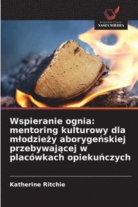 bokomslag Wspieranie ognia: mentoring kulturowy dla mlodzie?y aboryge?skiej przebywaj?cej w placówkach opieku?czych