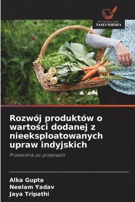Alka Gupta, Neelam Yadav, Jaya Tripathi - Rozwój produktów o wartości dodanej z nieeksploatowanych upraw indyjskich, Häftad