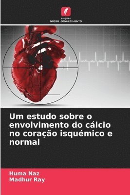 Huma Naz, Madhur Ray - Um estudo sobre o envolvimento do cálcio no coração isquémico e normal, Häftad