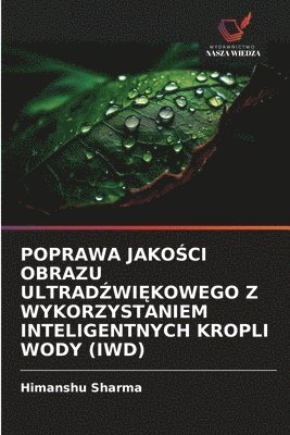 Himanshu Sharma - Poprawa JakoŚci Obrazu UltradŹwiĘkowego Z Wykorzystaniem Inteligentnych Kropli Wody (Iwd), Häftad