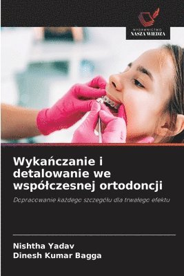 Nishtha Yadav, Dinesh Kumar Bagga - Wykańczanie i detalowanie we wspólczesnej ortodoncji, Häftad
