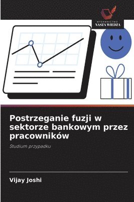 Postrzeganie fuzji w sektorze bankowym przez pracowników