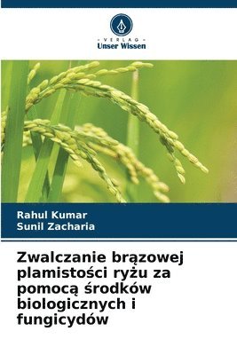 Rahul Kumar, Sunil Zacharia - Zwalczanie brązowej plamistości ryżu za pomocą środków biologicznych i fungicydów, Häftad
