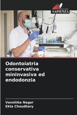 Vanshika Nagar, Ekta Choudhary - Odontoiatria conservativa mininvasiva ed endodonzia, Häftad
