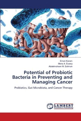 Eman Karam, Mona A Esawy, Abdelmohsen M Soliman - Potential of Probiotic Bacteria in Preventing and Managing Cancer, Häftad