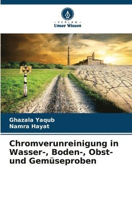 Ghazala Yaqub, Namra Hayat - Chromverunreinigung in Wasser-, Boden-, Obst- und Gemüseproben, Häftad