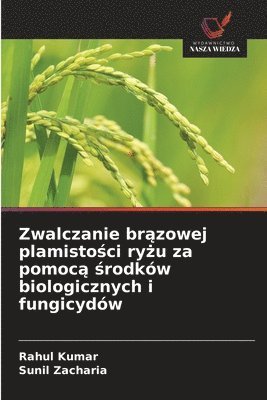 Rahul Kumar, Sunil Zacharia - Zwalczanie brązowej plamistości ryżu za pomocą środków biologicznych i fungicydów, Häftad