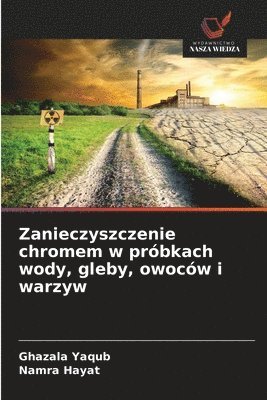 Ghazala Yaqub, Namra Hayat - Zanieczyszczenie chromem w próbkach wody, gleby, owoców i warzyw, Häftad
