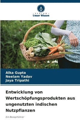 Alka Gupta, Neelam Yadav, Jaya Tripathi - Entwicklung von Wertschöpfungsprodukten aus ungenutzten indischen Nutzpflanzen, Häftad