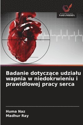 Huma Naz, Madhur Ray - Badanie dotyczące udzialu wapnia w niedokrwieniu i prawidlowej pracy serca, Häftad