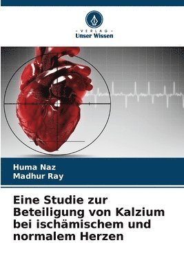 Huma Naz, Madhur Ray - Eine Studie zur Beteiligung von Kalzium bei ischämischem und normalem Herzen, Häftad