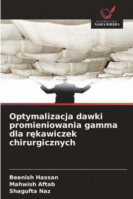 Beenish Hassan, Mahwish Aftab, Shagufta Naz - Optymalizacja dawki promieniowania gamma dla rękawiczek chirurgicznych, Häftad