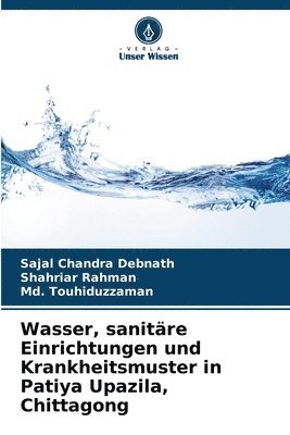 Sajal Chandra Debnath, Shahriar Rahman, MD Touhiduzzaman, Md. Touhiduzzaman - Wasser, sanitäre Einrichtungen und Krankheitsmuster in Patiya Upazila, Chittagong, Häftad