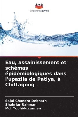 Sajal Chandra Debnath, Shahriar Rahman, MD Touhiduzzaman, Md. Touhiduzzaman - Eau, assainissement et schémas épidémiologiques dans l'upazila de Patiya, à Chittagong, Häftad
