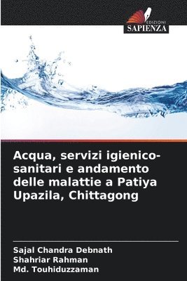 Sajal Chandra Debnath, Shahriar Rahman, MD Touhiduzzaman, Md. Touhiduzzaman - Acqua, servizi igienico-sanitari e andamento delle malattie a Patiya Upazila, Chittagong, Häftad