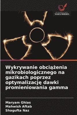 Maryam Ghias, Mahwish Aftab, Shagufta Naz - Wykrywanie obciążenia mikrobiologicznego na gazikach poprzez optymalizację dawki promieniowania gamma, Häftad