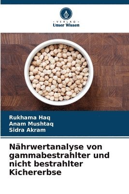 Rukhama Haq, Anam Mushtaq, Sidra Akram - Nährwertanalyse von gammabestrahlter und nicht bestrahlter Kichererbse, Häftad