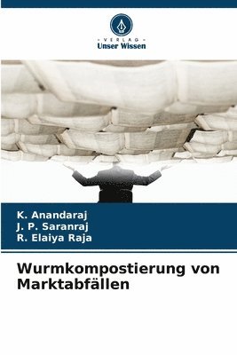 K Anandaraj, J P Saranraj, R Elaiya Raja, K. Anandaraj, J. P. Saranraj, R. Elaiya Raja - Wurmkompostierung von Marktabfällen, Häftad