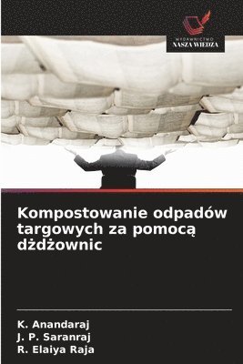 K Anandaraj, J P Saranraj, R Elaiya Raja, K. Anandaraj, J. P. Saranraj, R. Elaiya Raja - Kompostowanie odpadów targowych za pomocą dżdżownic, Häftad