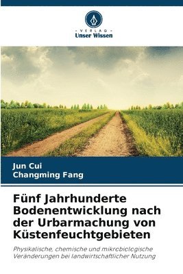 Jun Cui, Changming Fang - Fünf Jahrhunderte Bodenentwicklung nach der Urbarmachung von Küstenfeuchtgebieten, Häftad