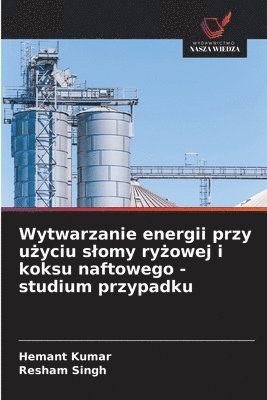 Hemant Kumar, Resham Singh - Wytwarzanie energii przy użyciu slomy ryżowej i koksu naftowego - studium przypadku, Häftad