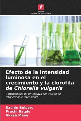 Sachin Belsare, Prachi Bagde, Akash Mane - Efecto de la intensidad luminosa en el crecimiento y la clorofila de Chlorella vulgaris, Häftad