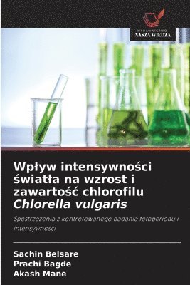 Sachin Belsare, Prachi Bagde, Akash Mane - Wplyw intensywności światla na wzrost i zawartośc chlorofilu Chlorella vulgaris, Häftad