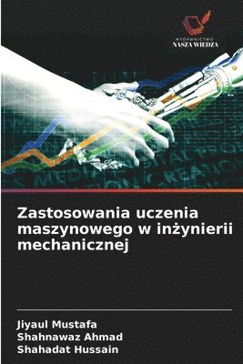 Jiyaul Mustafa, Shahnawaz Ahmad, Shahadat Hussain, SHAHNAWAZ AHMAD - Zastosowania uczenia maszynowego w inżynierii mechanicznej, Häftad