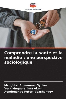 Msughter Emmanuel Gyulen, Vera Mnguershima Akem, Aondonenge Peter Igbashangev - Comprendre la santé et la maladie: une perspective sociologique, Häftad
