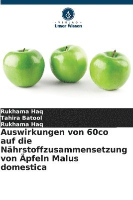 Tahira Batool, Rukhama Haq - Auswirkungen von 60co auf die Nährstoffzusammensetzung von Äpfeln Malus domestica, Häftad