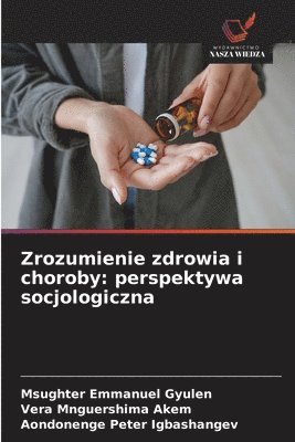 Msughter Emmanuel Gyulen, Vera Mnguershima Akem, Aondonenge Peter Igbashangev - Zrozumienie zdrowia i choroby: perspektywa socjologiczna, Häftad