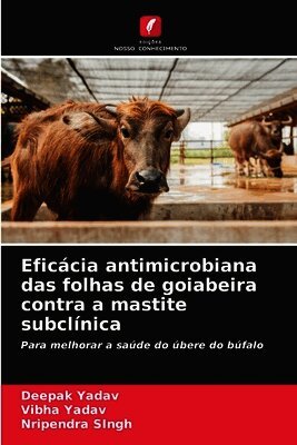 Deepak Yadav, Vibha Yadav, Nripendra Singh - Eficácia antimicrobiana das folhas de goiabeira contra a mastite subclínica, Häftad